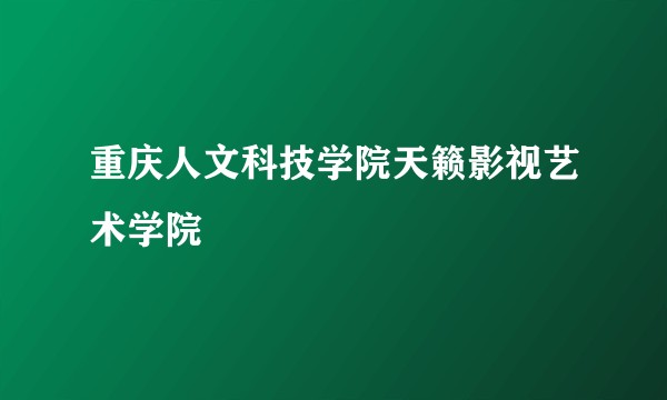 重庆人文科技学院天籁影视艺术学院