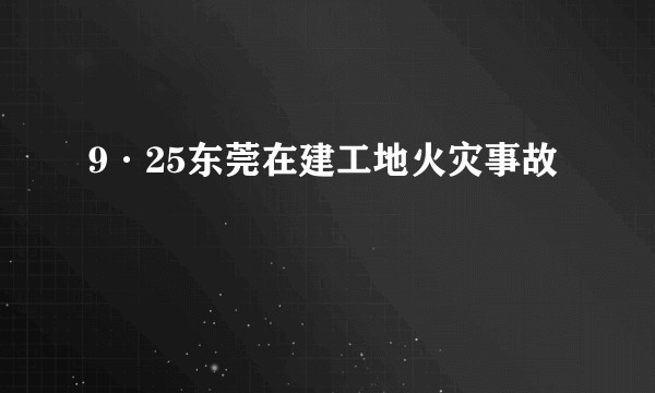 9·25东莞在建工地火灾事故