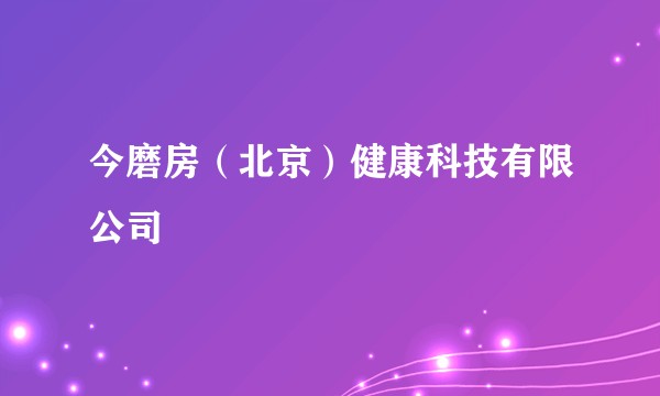 今磨房（北京）健康科技有限公司