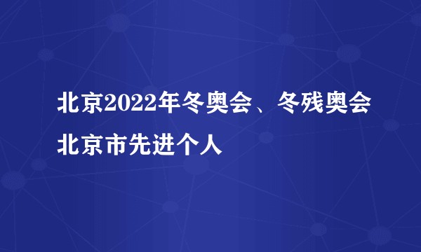 北京2022年冬奥会、冬残奥会北京市先进个人