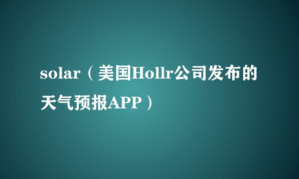 solar（美国Hollr公司发布的天气预报APP）