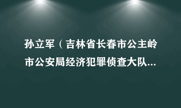 孙立军（吉林省长春市公主岭市公安局经济犯罪侦查大队原副大队长）