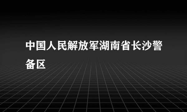 中国人民解放军湖南省长沙警备区