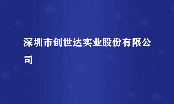 深圳市创世达实业股份有限公司