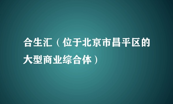 合生汇（位于北京市昌平区的大型商业综合体）