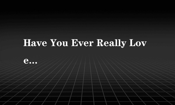 Have You Ever Really Loved A Woman?