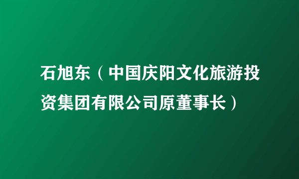 石旭东（中国庆阳文化旅游投资集团有限公司原董事长）
