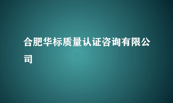 合肥华标质量认证咨询有限公司