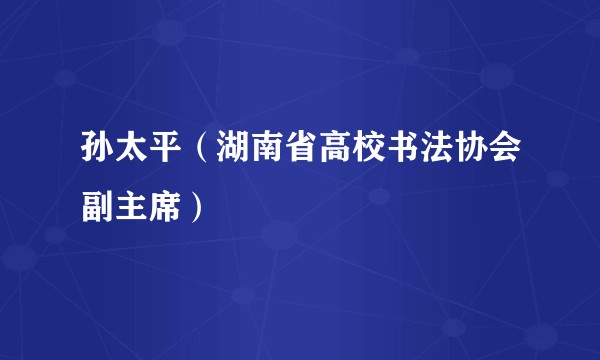 孙太平（湖南省高校书法协会副主席）