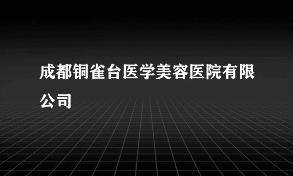 成都铜雀台医学美容医院有限公司
