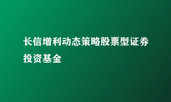 长信增利动态策略股票型证券投资基金