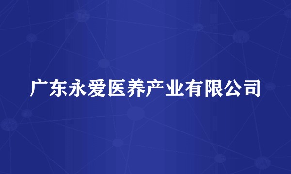 广东永爱医养产业有限公司