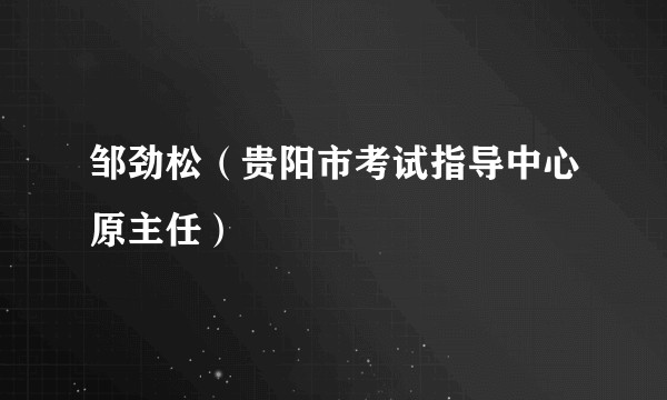 邹劲松（贵阳市考试指导中心原主任）