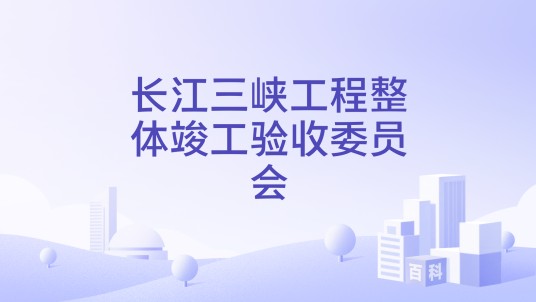 长江三峡工程整体竣工验收委员会