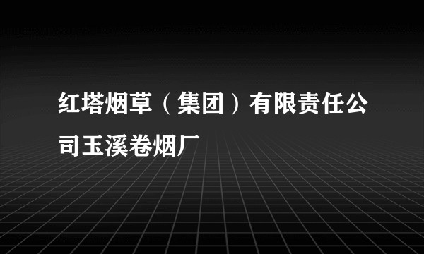 红塔烟草（集团）有限责任公司玉溪卷烟厂
