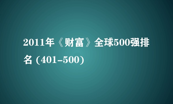 2011年《财富》全球500强排名 (401-500)