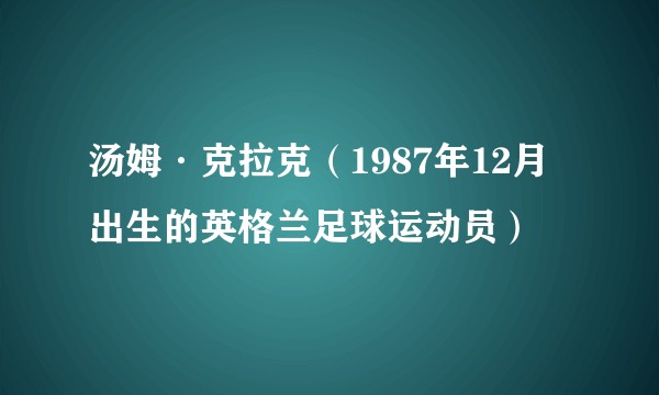 汤姆·克拉克（1987年12月出生的英格兰足球运动员）
