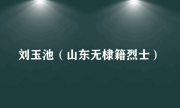 刘玉池（山东无棣籍烈士）