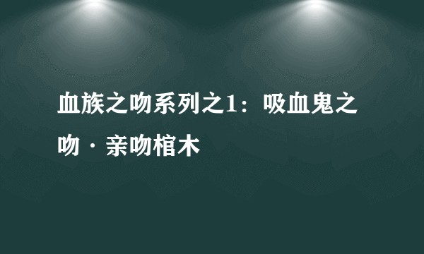 血族之吻系列之1：吸血鬼之吻·亲吻棺木