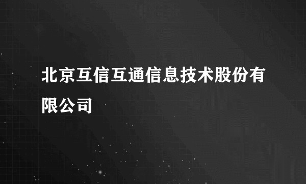 北京互信互通信息技术股份有限公司