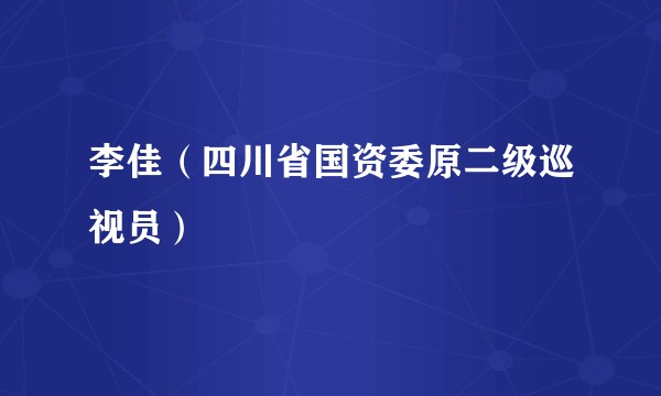 李佳（四川省国资委原二级巡视员）