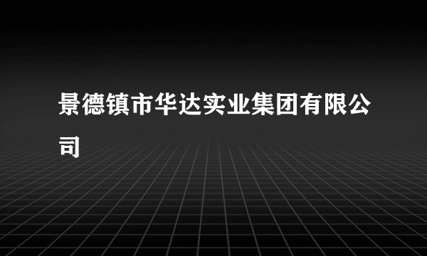 景德镇市华达实业集团有限公司