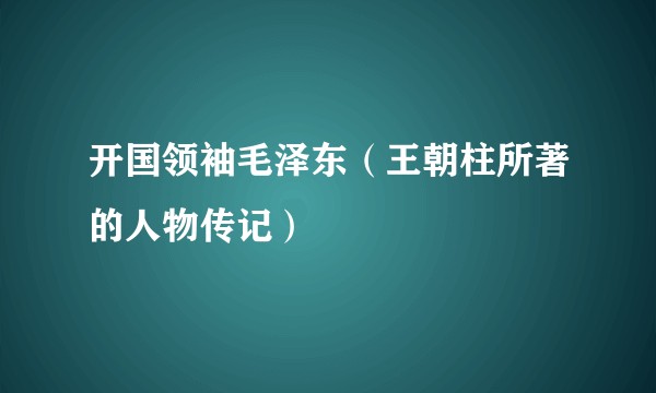 开国领袖毛泽东（王朝柱所著的人物传记）