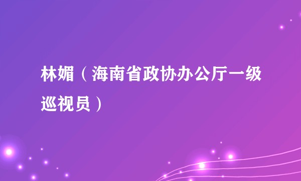 林媚（海南省政协办公厅一级巡视员）