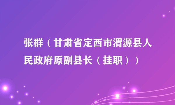 张群（甘肃省定西市渭源县人民政府原副县长（挂职））