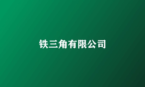 铁三角有限公司