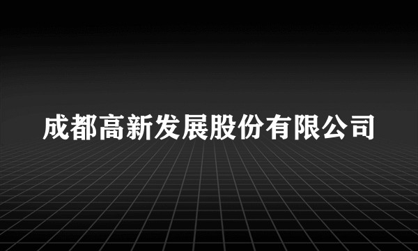 成都高新发展股份有限公司