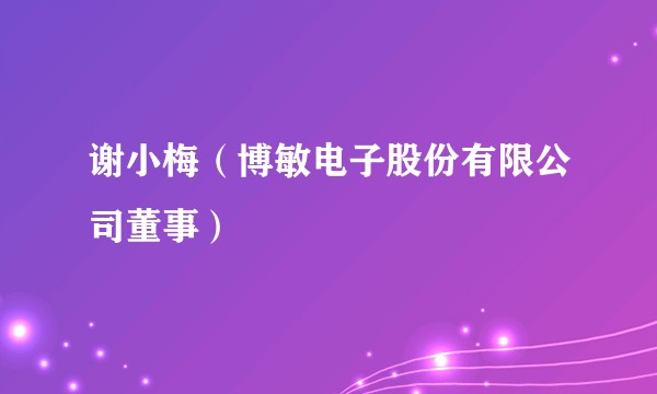 谢小梅(博敏电子股份有限公司董事)