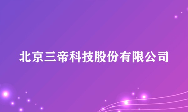 北京三帝科技股份有限公司