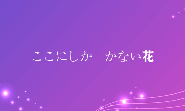 ここにしか咲かない花