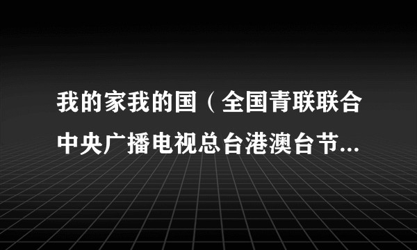 我的家我的国（全国青联联合中央广播电视总台港澳台节目中心推出的纪录片）