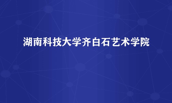 湖南科技大学齐白石艺术学院