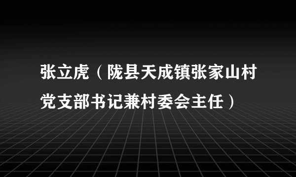 张立虎(陇县天成镇张家山村党支部书记兼村委会主任)