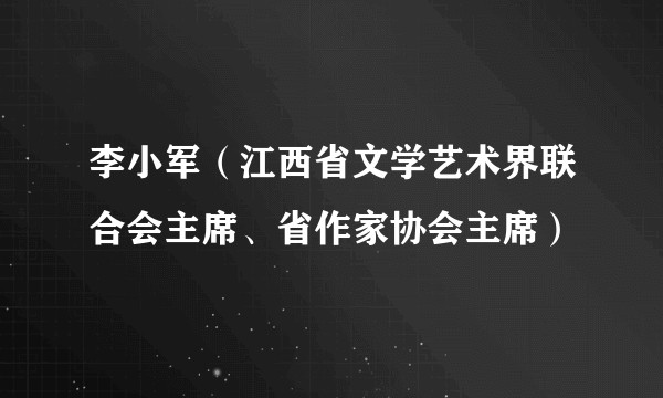 李小军（江西省文学艺术界联合会主席、省作家协会主席）