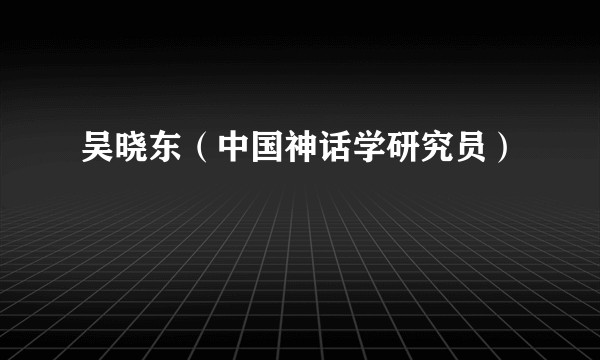 吴晓东（中国神话学研究员）