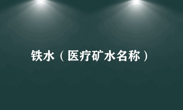铁水（医疗矿水名称）