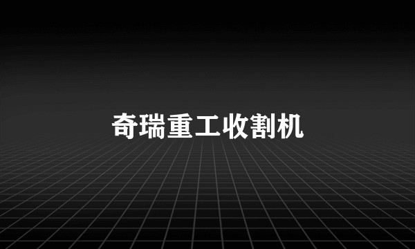 奇瑞重工收割机