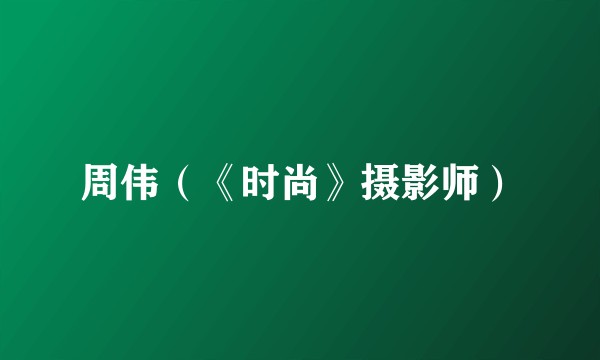 周伟(《时尚》摄影师)