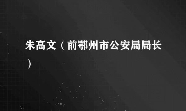 朱高文（前鄂州市公安局局长）