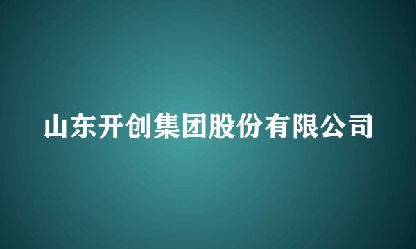 山东开创集团股份有限公司