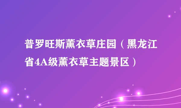 普罗旺斯薰衣草庄园（黑龙江省4A级薰衣草主题景区）