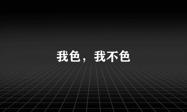 我色,我不色