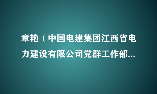 章艳（中国电建集团江西省电力建设有限公司党群工作部副主任）