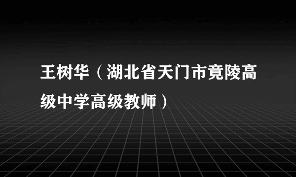 王树华(湖北省天门市竟陵高级中学高级教师)