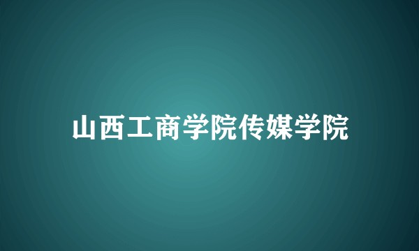 山西工商学院传媒学院