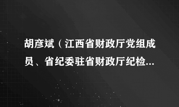 胡彦斌（江西省财政厅党组成员、省纪委驻省财政厅纪检组组长）